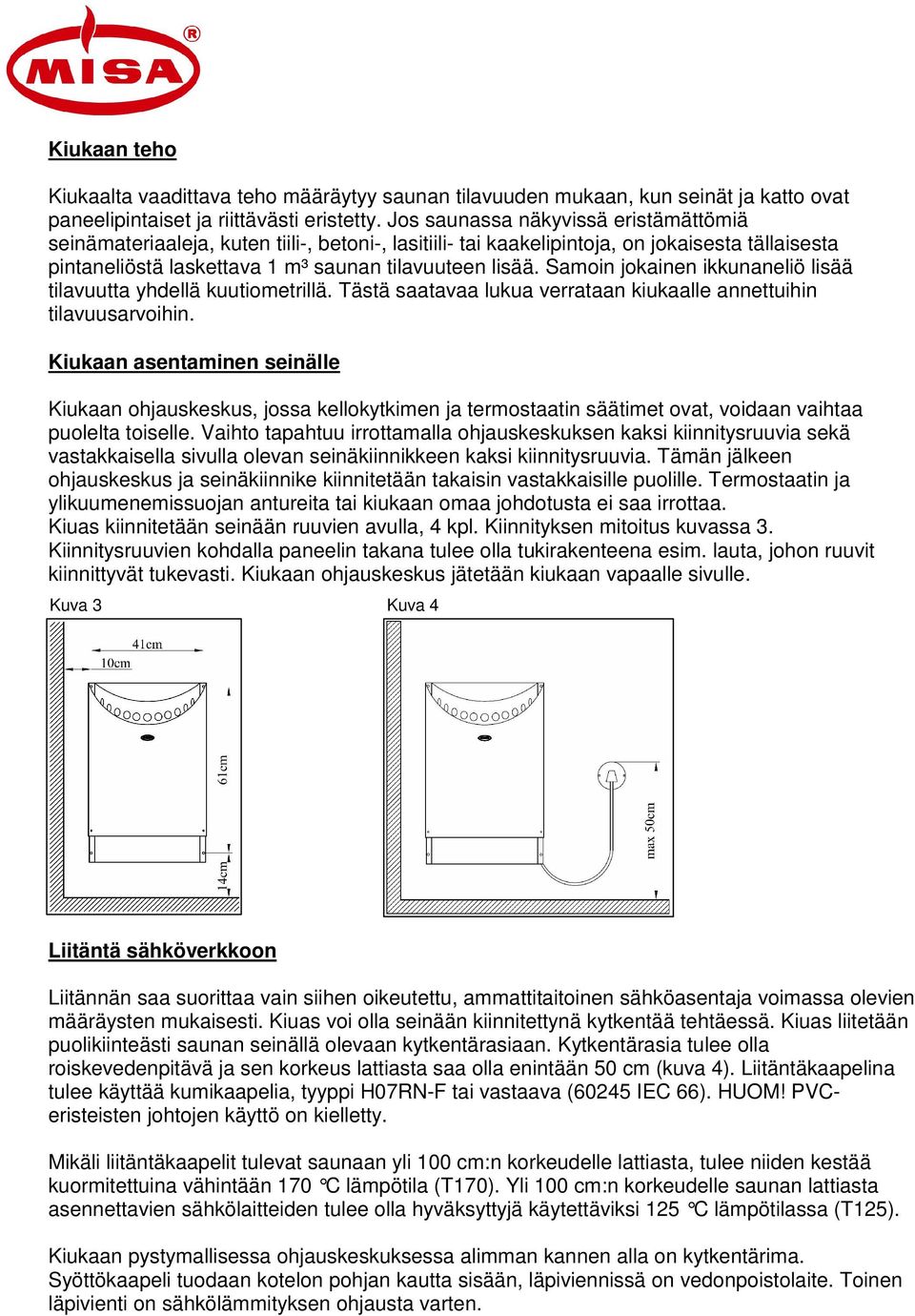 Samoin jokainen ikkunaneliö lisää tilavuutta yhdellä kuutiometrillä. Tästä saatavaa lukua verrataan kiukaalle annettuihin tilavuusarvoihin.