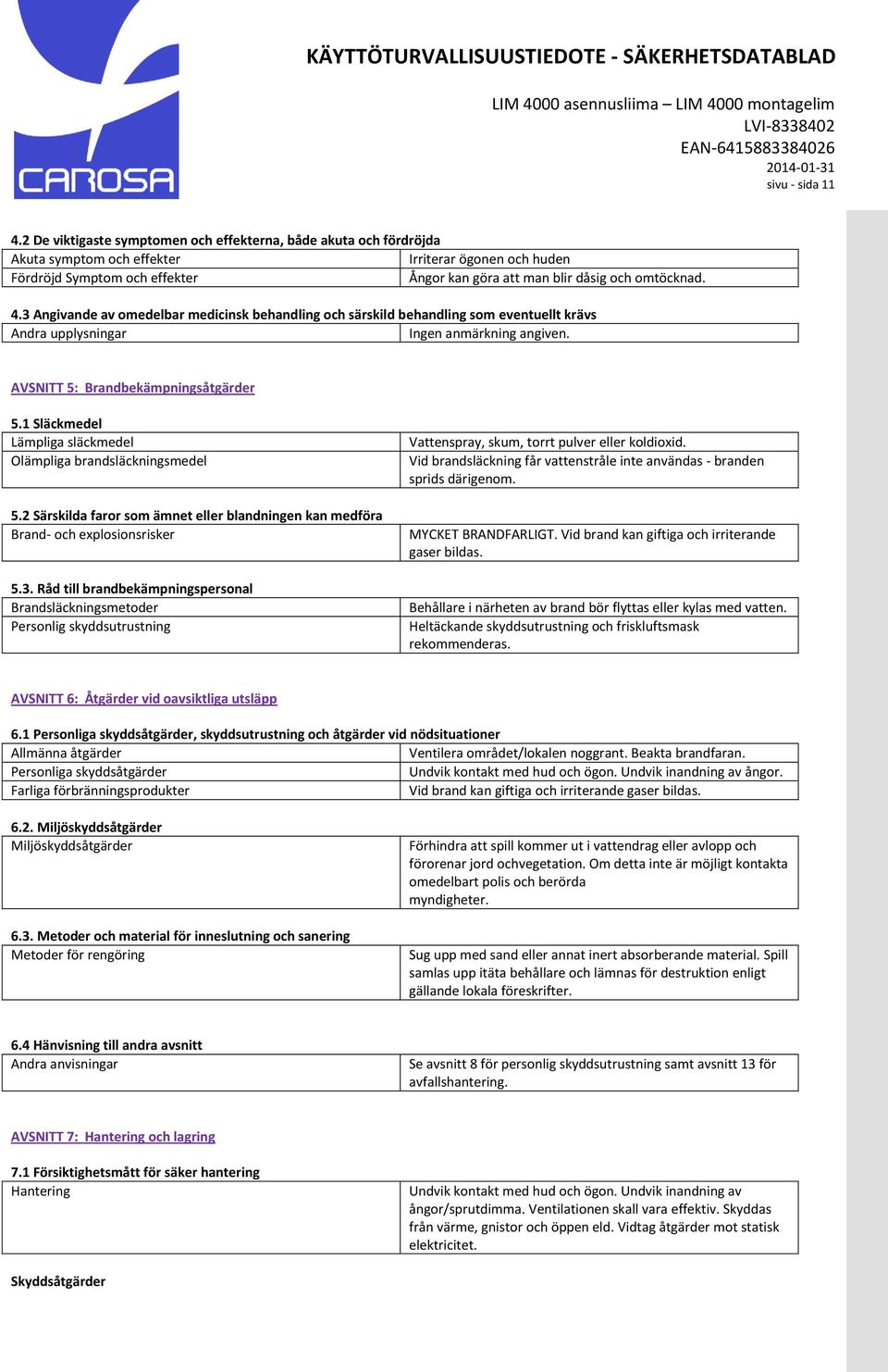 4.3 Angivande av omedelbar medicinsk behandling och särskild behandling som eventuellt krävs Andra upplysningar Ingen anmärkning angiven. AVSNITT 5: Brandbekämpningsåtgärder 5.