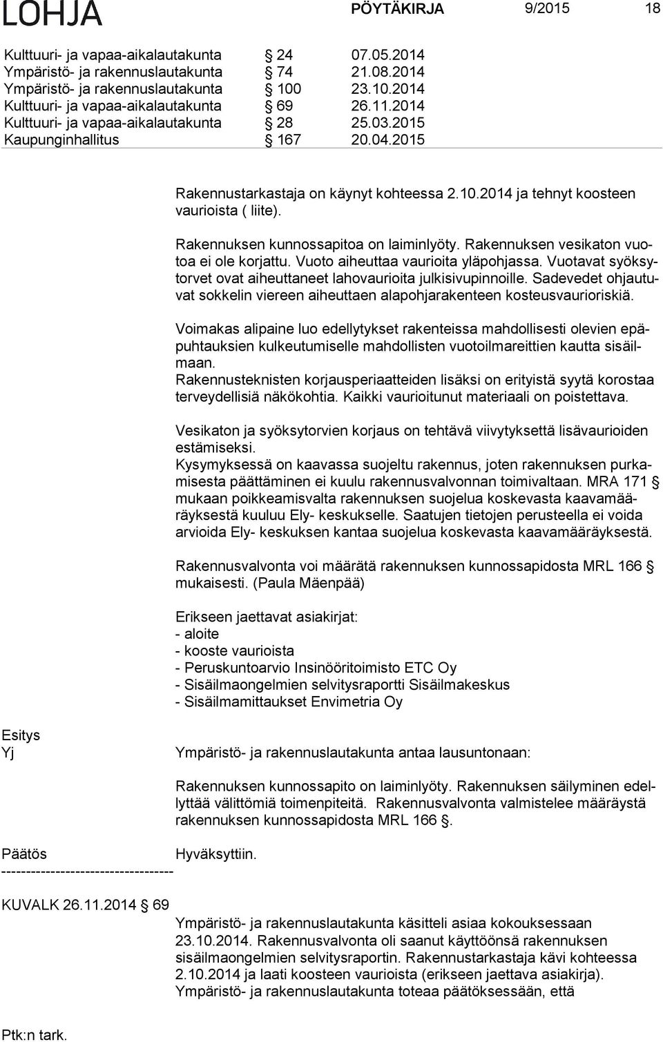 Rakennuksen kunnossapitoa on laiminlyöty. Rakennuksen vesikaton vuotoa ei ole korjattu. Vuoto aiheuttaa vaurioita yläpohjassa.