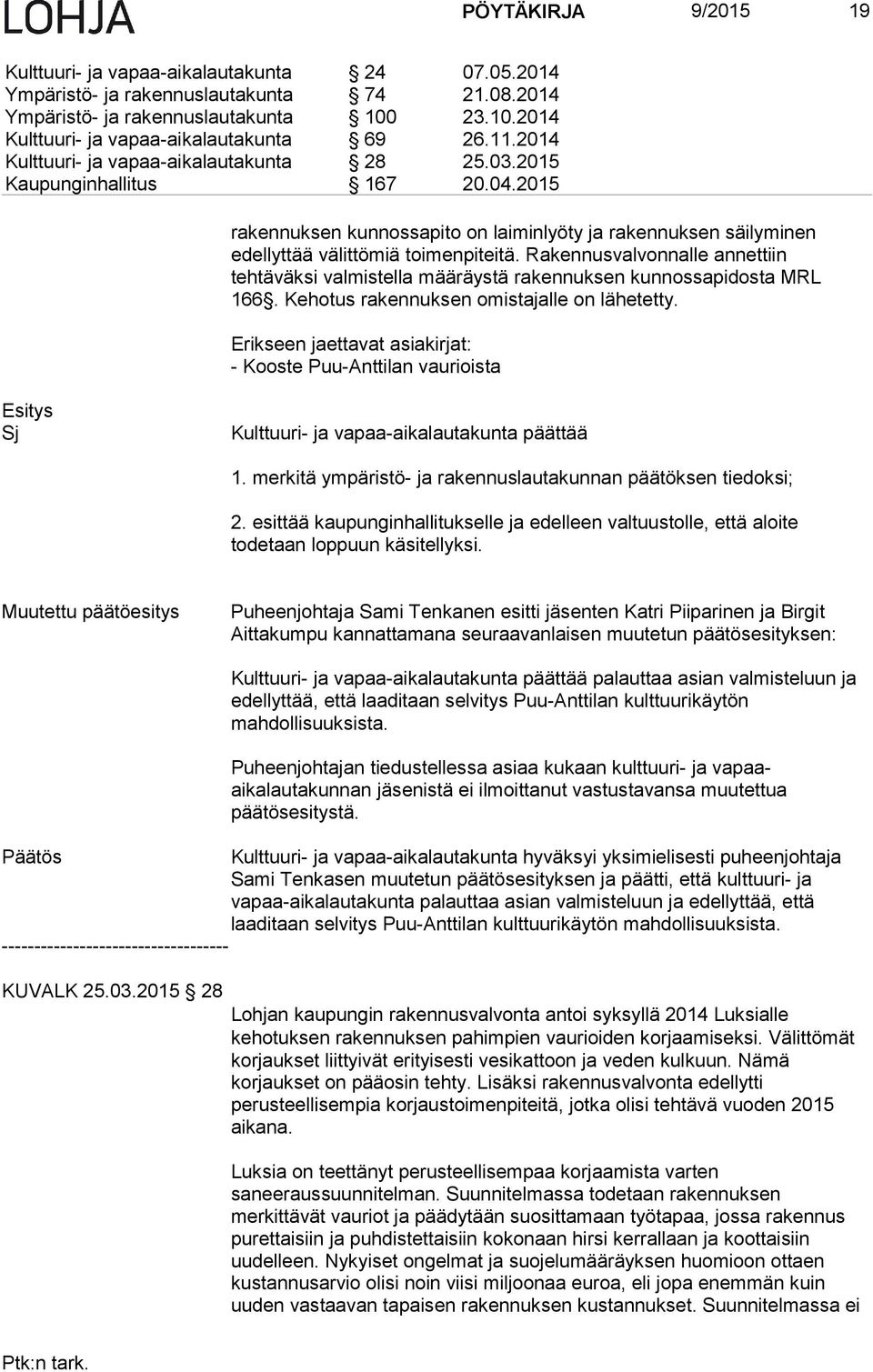 Rakennusvalvonnalle annettiin tehtäväksi valmistella määräystä rakennuksen kunnossapidosta MRL 166. Kehotus rakennuksen omistajalle on lähetetty.