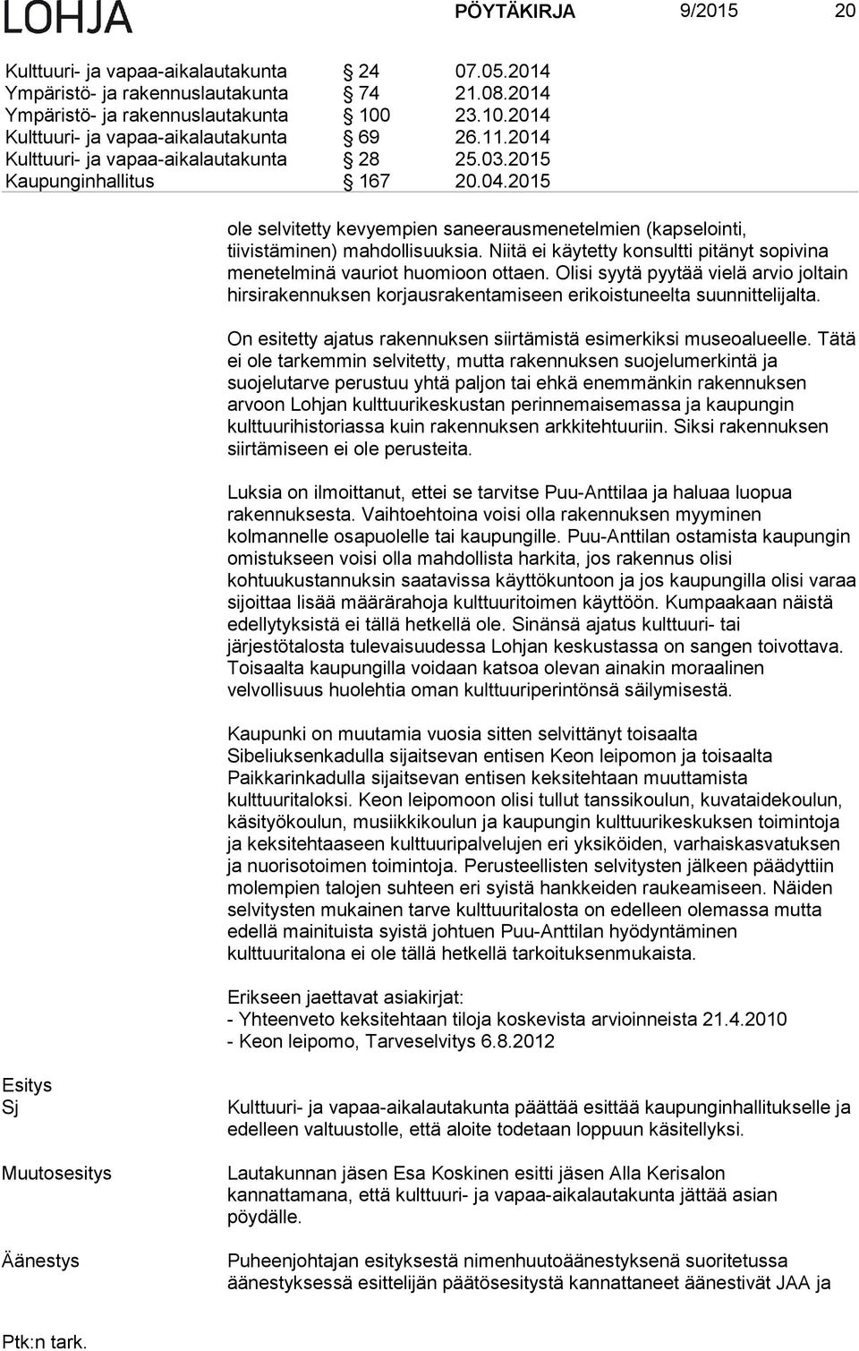 Niitä ei käytetty konsultti pitänyt sopivina menetelminä vauriot huomioon ottaen. Olisi syytä pyytää vielä arvio joltain hirsirakennuksen korjausrakentamiseen erikoistuneelta suunnittelijalta.