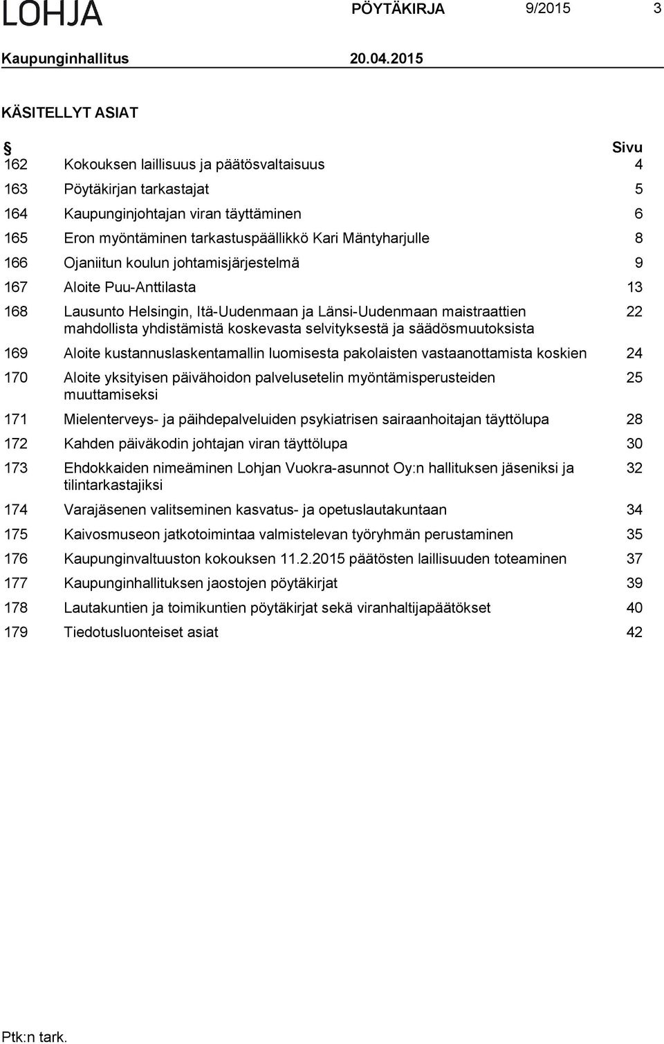 Mäntyharjulle 8 166 Ojaniitun koulun johtamisjärjestelmä 9 167 Aloite Puu-Anttilasta 13 168 Lausunto Helsingin, Itä-Uudenmaan ja Länsi-Uudenmaan maistraattien mahdollista yhdistämistä koskevasta