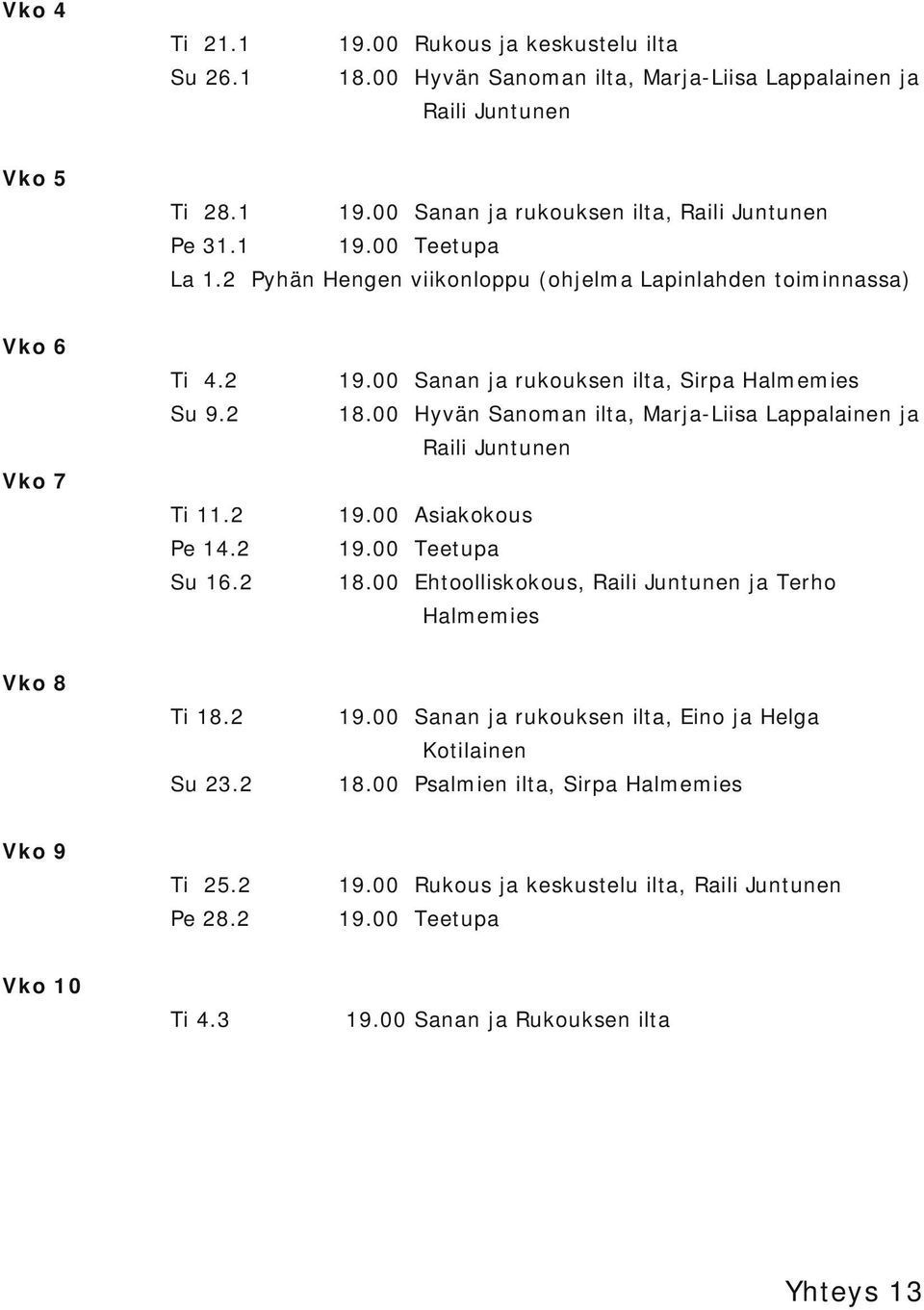 2 Hyvän Sanoman ilta, Marja Liisa Lappalainen ja Raili Juntunen Vko 7 Ti 11.2 19.00 Asiakokous Pe 14.2 19.00 Teetupa Su 16.2 Ehtoolliskokous, Raili Juntunen ja Terho Halmemies Vko 8 Ti 18.