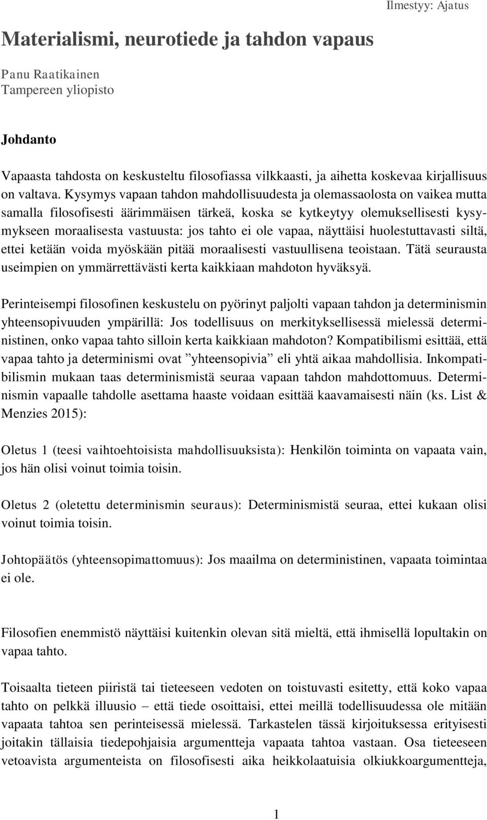 Kysymys vapaan tahdon mahdollisuudesta ja olemassaolosta on vaikea mutta samalla filosofisesti äärimmäisen tärkeä, koska se kytkeytyy olemuksellisesti kysymykseen moraalisesta vastuusta: jos tahto ei
