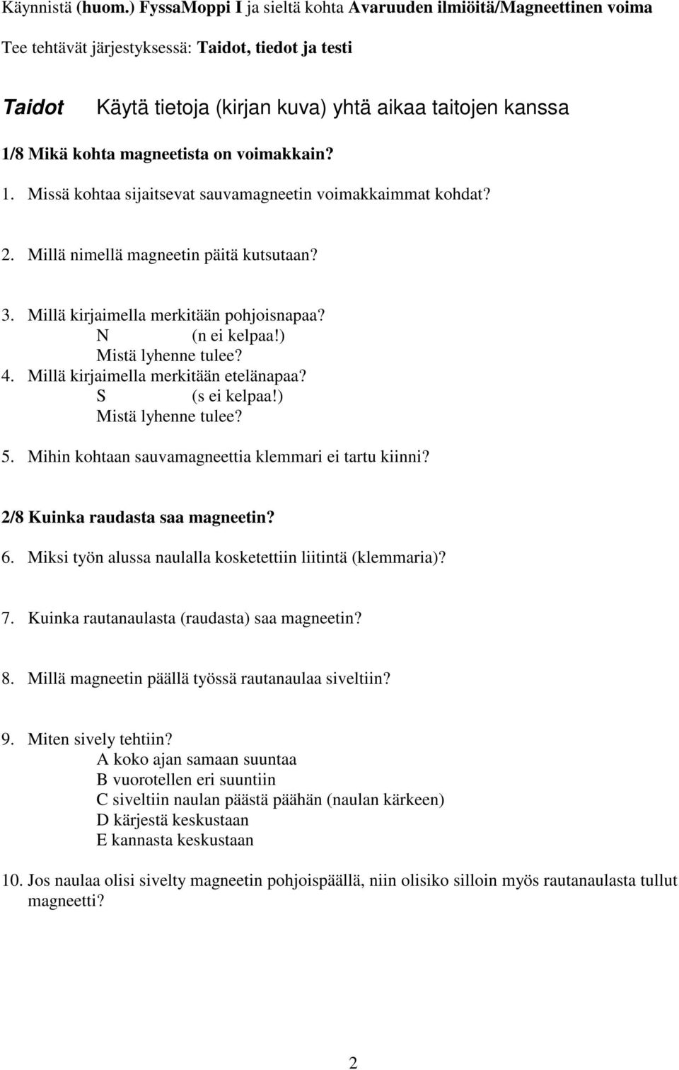 magneetista on voimakkain? 1. Missä kohtaa sijaitsevat sauvamagneetin voimakkaimmat kohdat? 2. Millä nimellä magneetin päitä kutsutaan? 3. Millä kirjaimella merkitään pohjoisnapaa? N (n ei kelpaa!