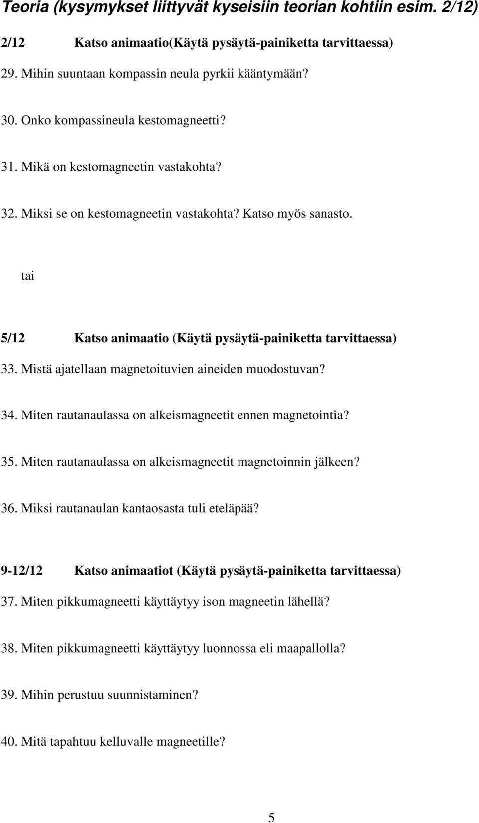 tai 5/12 Katso animaatio (Käytä pysäytä-painiketta tarvittaessa) 33. Mistä ajatellaan magnetoituvien aineiden muodostuvan? 34. Miten rautanaulassa on alkeismagneetit ennen magnetointia? 35.