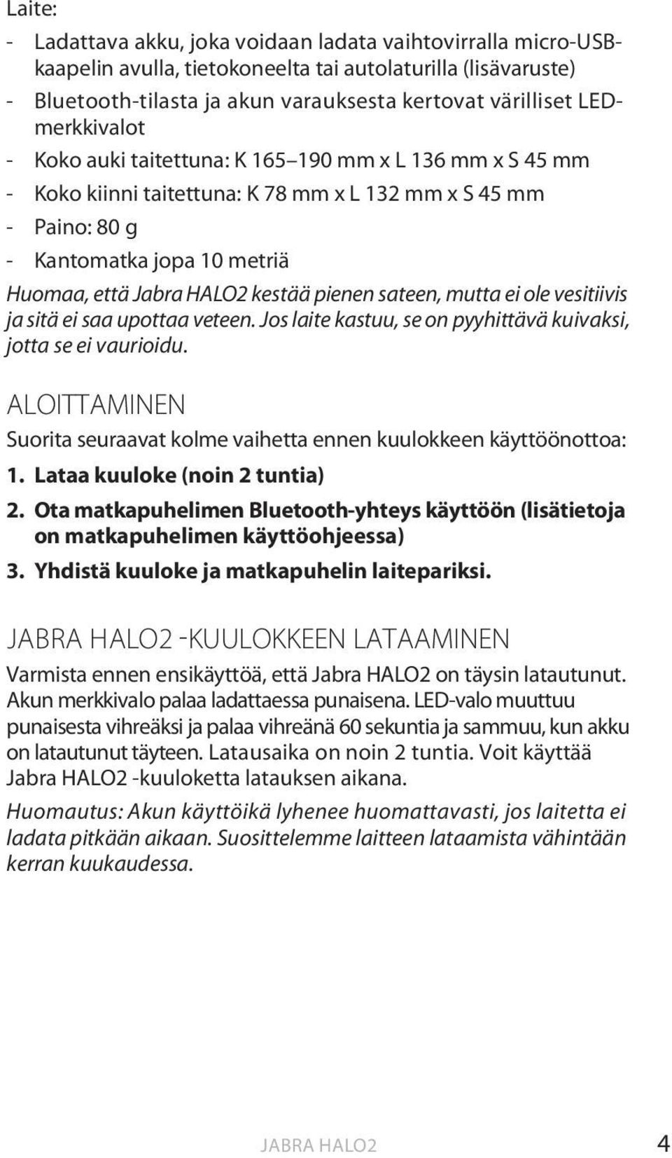 kestää pienen sateen, mutta ei ole vesitiivis ja sitä ei saa upottaa veteen. Jos laite kastuu, se on pyyhittävä kuivaksi, jotta se ei vaurioidu.