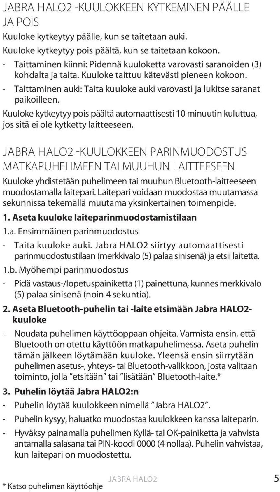 - Taittaminen auki: Taita kuuloke auki varovasti ja lukitse saranat paikoilleen. Kuuloke kytkeytyy pois päältä automaattisesti 10 minuutin kuluttua, jos sitä ei ole kytketty laitteeseen.