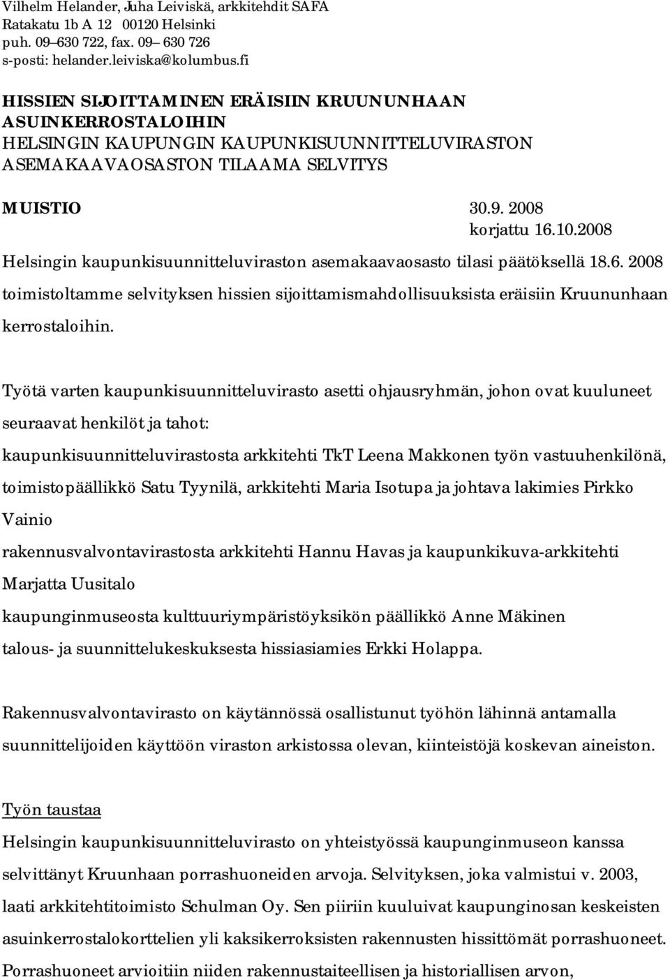 2008 Helsingin kaupunkisuunnitteluviraston asemakaavaosasto tilasi päätöksellä 18.6. 2008 toimistoltamme selvityksen hissien sijoittamismahdollisuuksista eräisiin Kruununhaan kerrostaloihin.