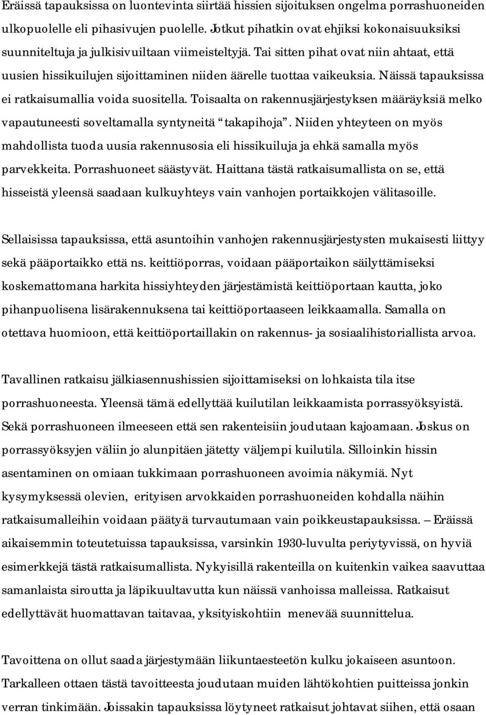 Tai sitten pihat ovat niin ahtaat, että uusien hissikuilujen sijoittaminen niiden äärelle tuottaa vaikeuksia. Näissä tapauksissa ei ratkaisumallia voida suositella.