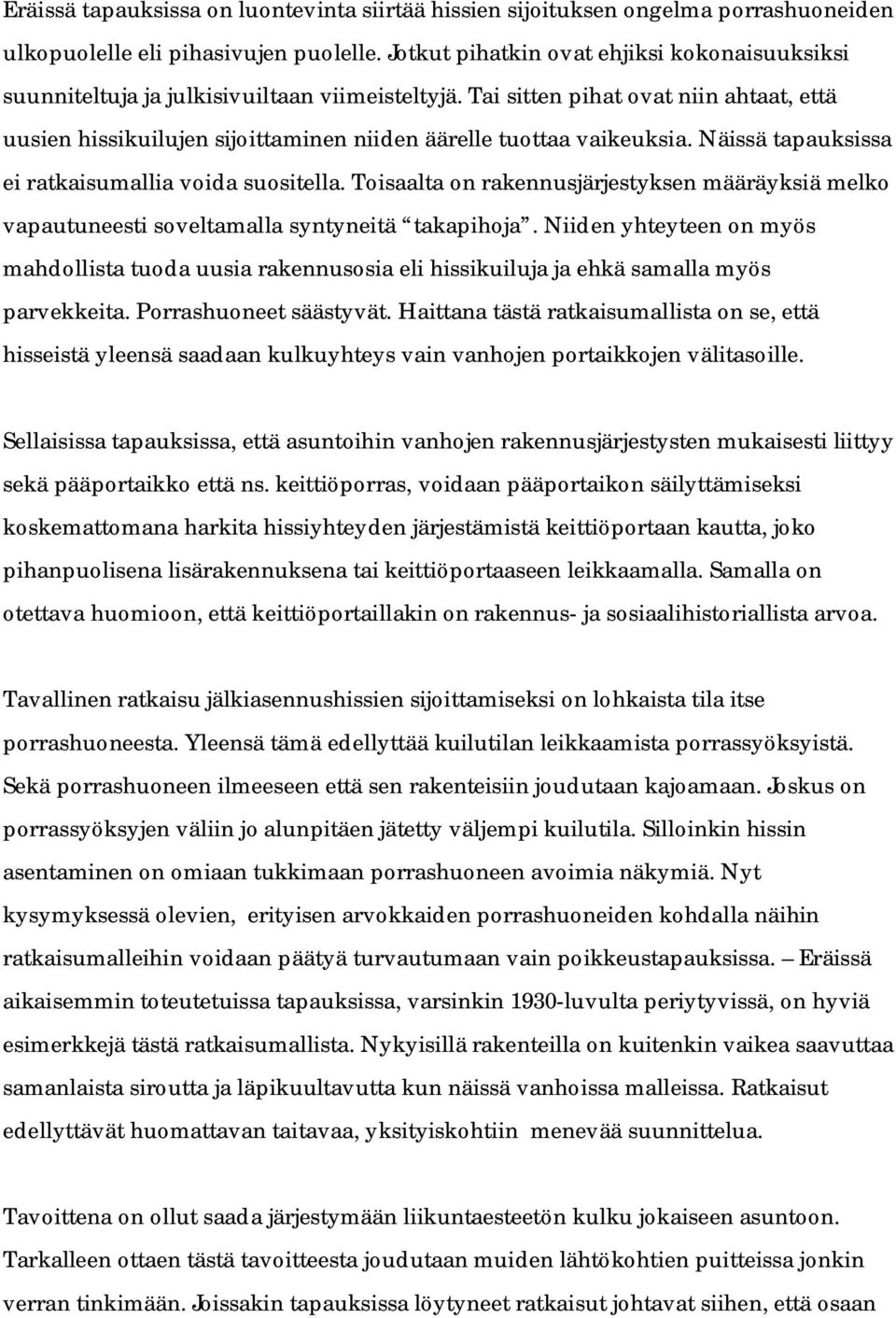 Tai sitten pihat ovat niin ahtaat, että uusien hissikuilujen sijoittaminen niiden äärelle tuottaa vaikeuksia. Näissä tapauksissa ei ratkaisumallia voida suositella.