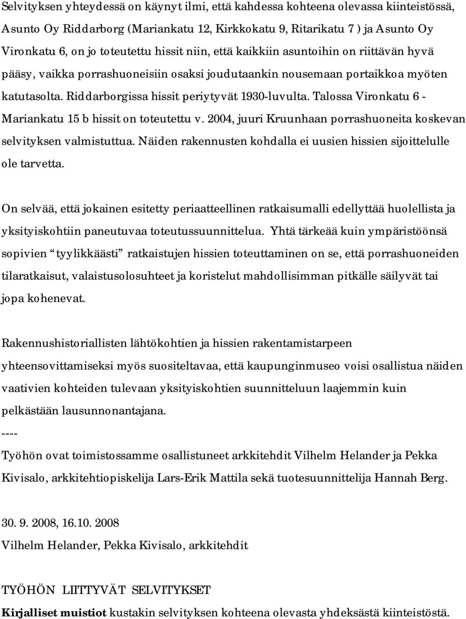 Talossa Vironkatu 6 - Mariankatu 15 b hissit on toteutettu v. 2004, juuri Kruunhaan porrashuoneita koskevan selvityksen valmistuttua.