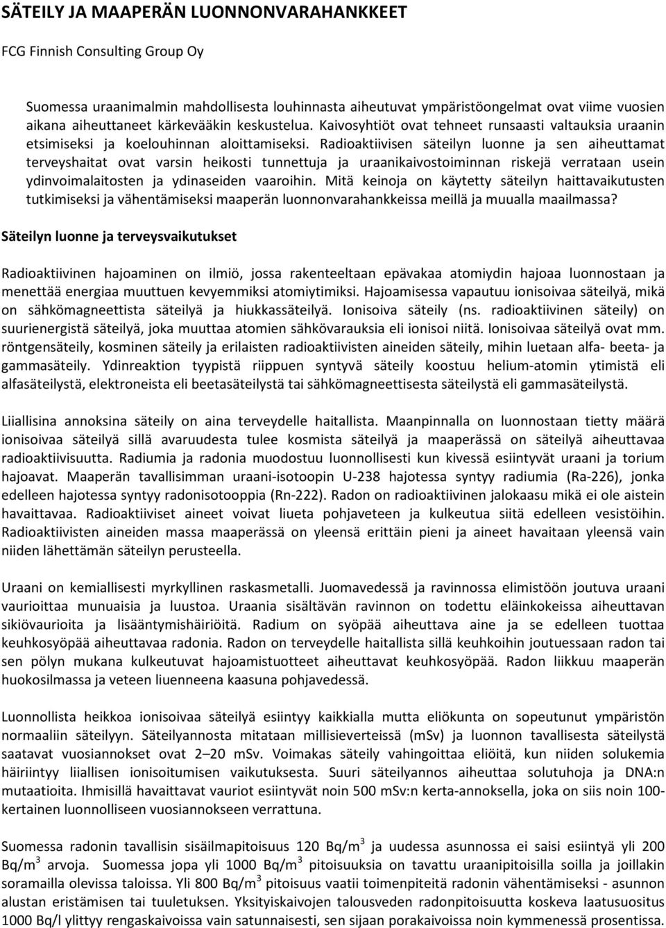 Radioaktiivisen säteilyn luonne ja sen aiheuttamat terveyshaitat ovat varsin heikosti tunnettuja ja uraanikaivostoiminnan riskejä verrataan usein ydinvoimalaitosten ja ydinaseiden vaaroihin.