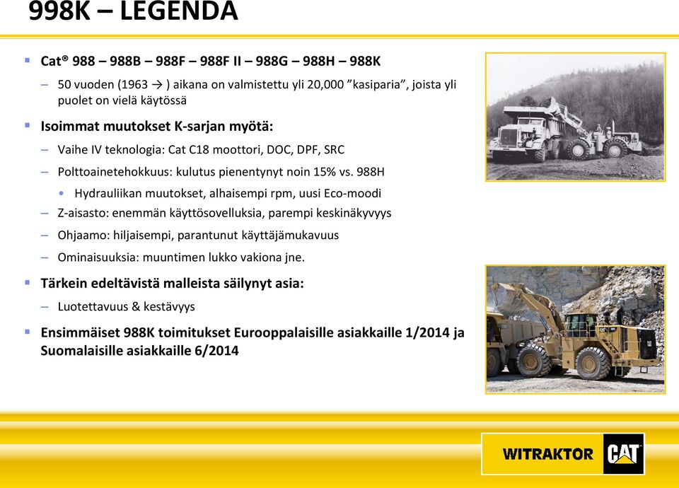 988H Hydrauliikan muutokset, alhaisempi rpm, uusi Eco-moodi Z-aisasto: enemmän käyttösovelluksia, parempi keskinäkyvyys Ohjaamo: hiljaisempi, parantunut käyttäjämukavuus