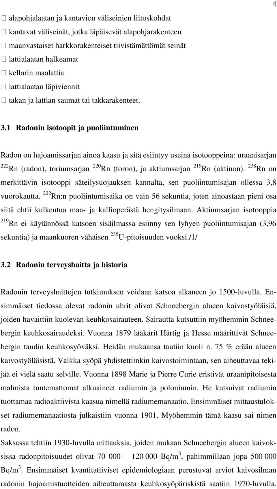 1 Radonin isotoopit ja puoliintuminen Radon on hajoamissarjan ainoa kaasu ja sitä esiintyy useina isotooppeina: uraanisarjan 222 Rn (radon), toriumsarjan 220 Rn (toron), ja aktiumsarjan 219 Rn