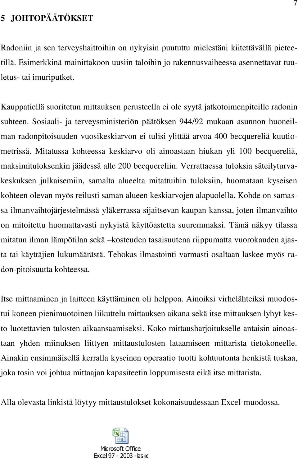 Sosiaali- ja terveysministeriön päätöksen 944/92 mukaan asunnon huoneilman radonpitoisuuden vuosikeskiarvon ei tulisi ylittää arvoa 400 becquereliä kuutiometrissä.