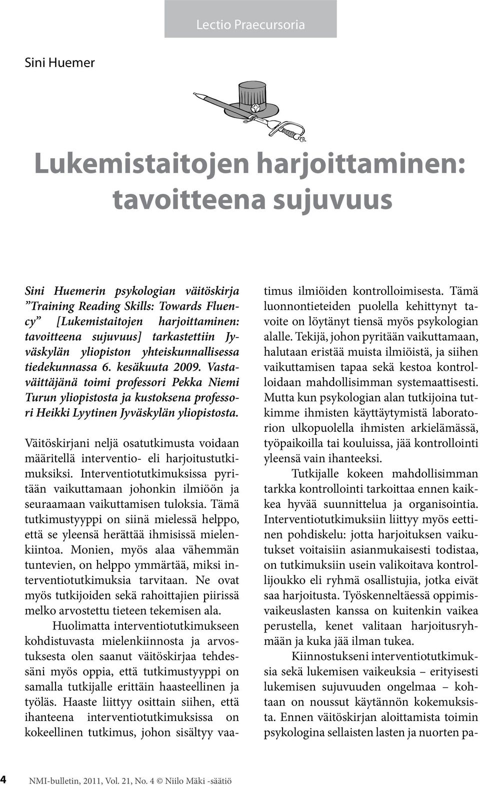 Vastaväittäjänä toimi professori Pekka Niemi Turun yliopistosta ja kustoksena professori Heikki Lyytinen Jyväskylän yliopistosta.