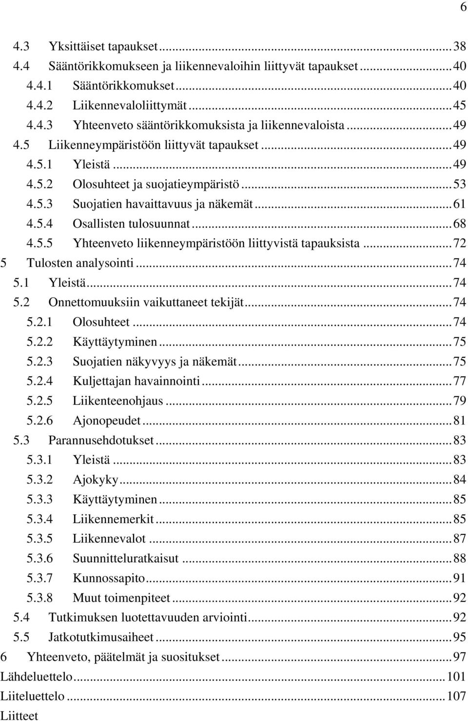 .. 68 4.5.5 Yhteenveto liikenneympäristöön liittyvistä tapauksista... 72 5 Tulosten analysointi... 74 5.1 Yleistä... 74 5.2 Onnettomuuksiin vaikuttaneet tekijät... 74 5.2.1 Olosuhteet... 74 5.2.2 Käyttäytyminen.