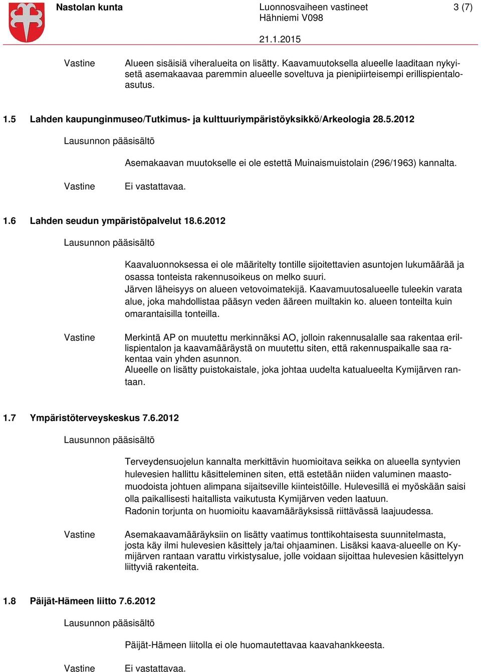 5 Lahden kaupunginmuseo/tutkimus- ja kulttuuriympäristöyksikkö/arkeologia 28.5.2012 Asemakaavan muutokselle ei ole estettä Muinaismuistolain (296/1963) kannalta. Ei vastattavaa. 1.