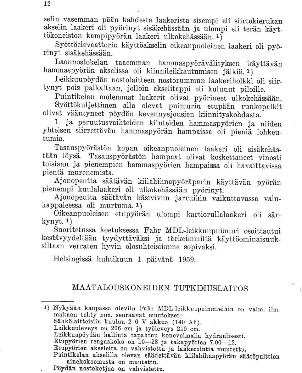 1) Leikkuupöydän nostolaitteen nostorummun laakeriholkki oli siirtynyt pois paikaltaan, jolloin akselitappi oli kulunut piloille. Puintikelan molemmat laakerit olivat pyörineet ulkokehässään.