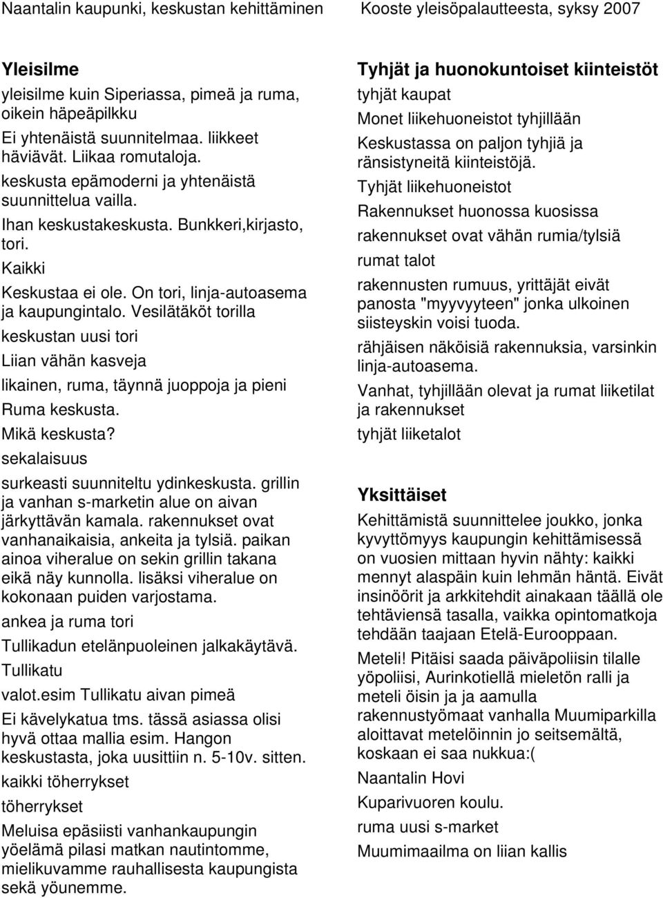 Vesilätäköt torilla keskustan uusi tori Liian vähän kasveja likainen, ruma, täynnä juoppoja ja pieni Ruma keskusta. Mikä keskusta? sekalaisuus surkeasti suunniteltu ydinkeskusta.
