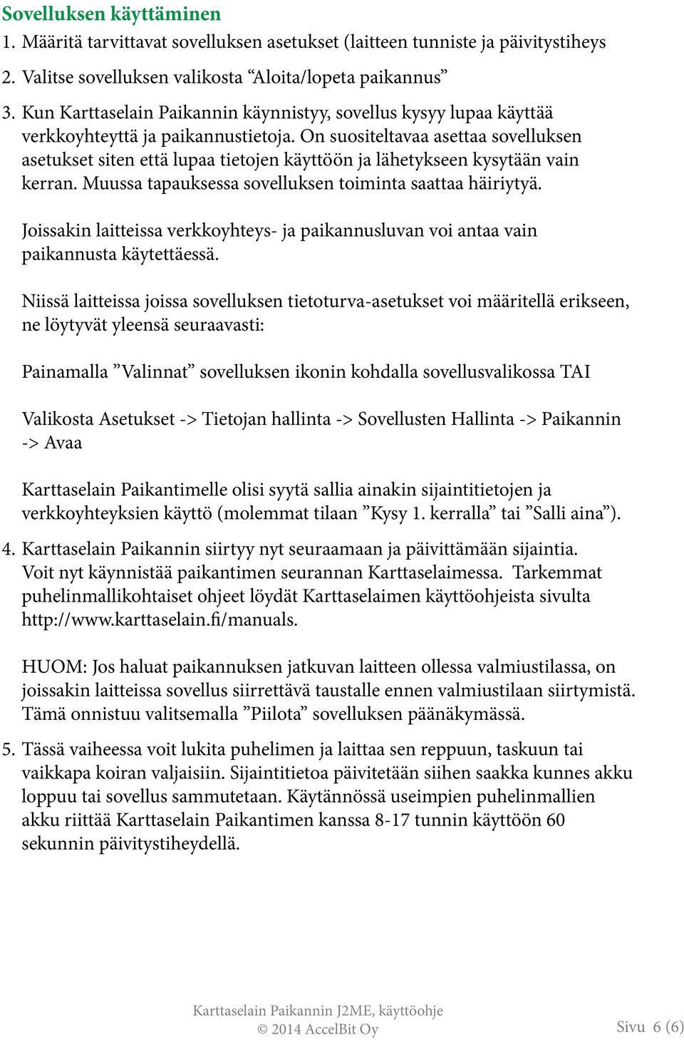 On suositeltavaa asettaa sovelluksen asetukset siten että lupaa tietojen käyttöön ja lähetykseen kysytään vain kerran. Muussa tapauksessa sovelluksen toiminta saattaa häiriytyä.