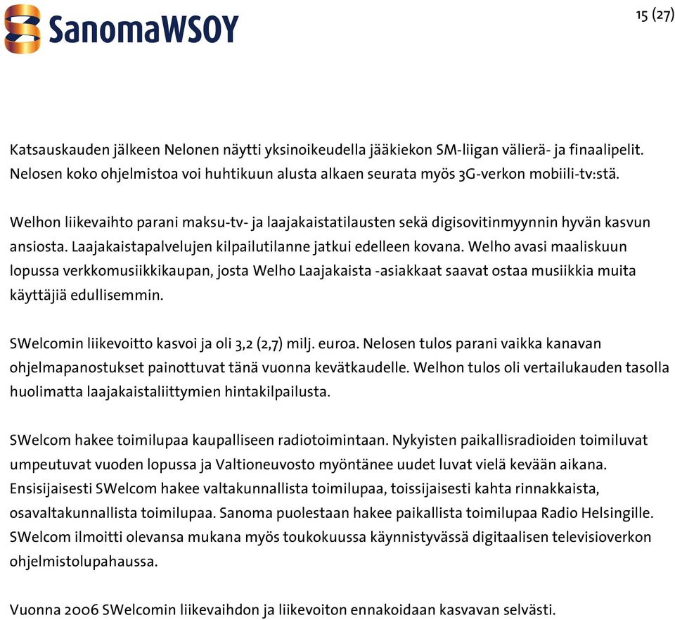 Welho avasi maaliskuun lopussa verkkomusiikkikaupan, josta Welho Laajakaista -asiakkaat saavat ostaa musiikkia muita käyttäjiä edullisemmin. SWelcomin liikevoitto kasvoi ja oli 3,2 (2,7) milj. euroa.