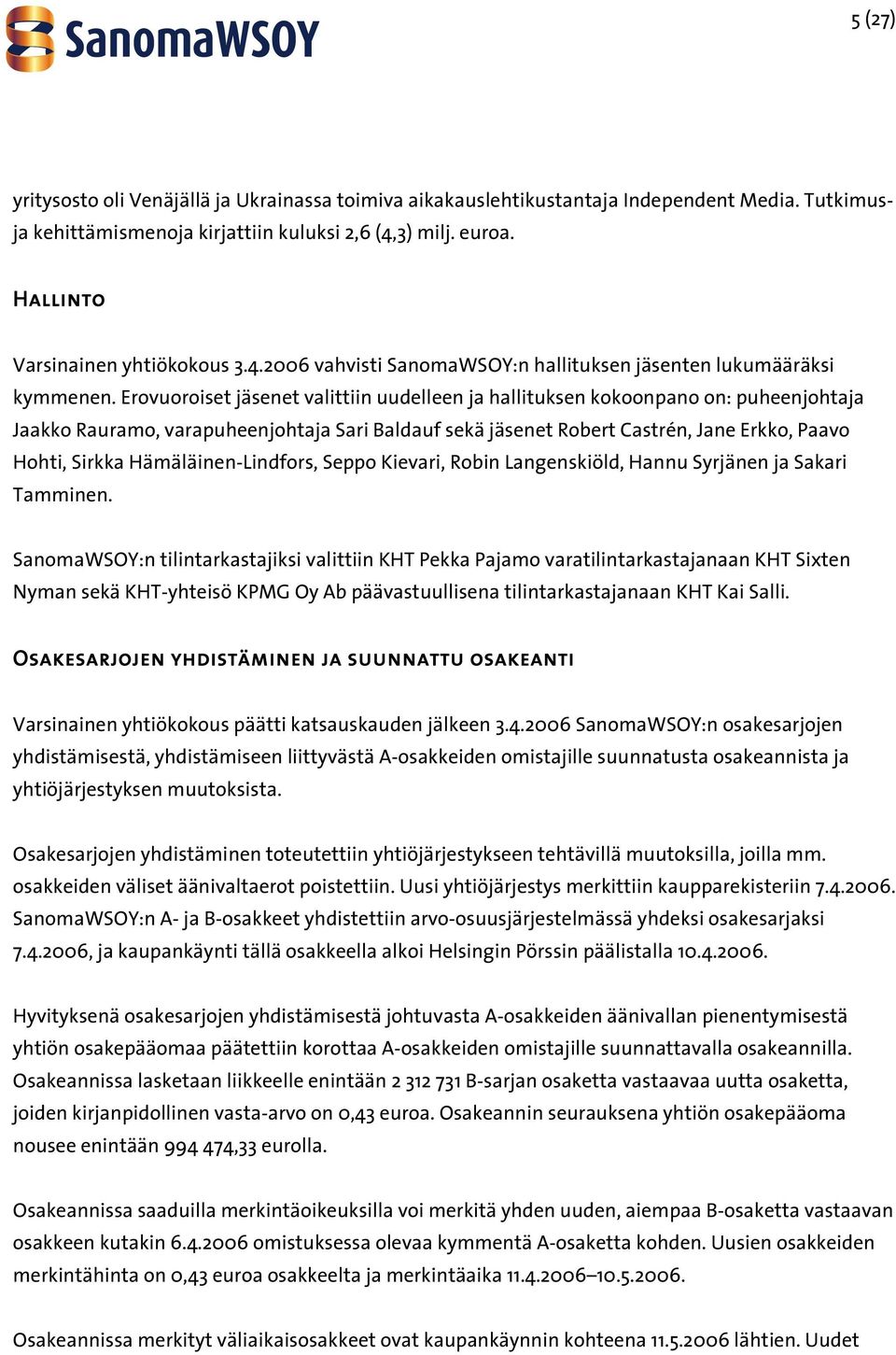 Erovuoroiset jäsenet valittiin uudelleen ja hallituksen kokoonpano on: puheenjohtaja Jaakko Rauramo, varapuheenjohtaja Sari Baldauf sekä jäsenet Robert Castrén, Jane Erkko, Paavo Hohti, Sirkka