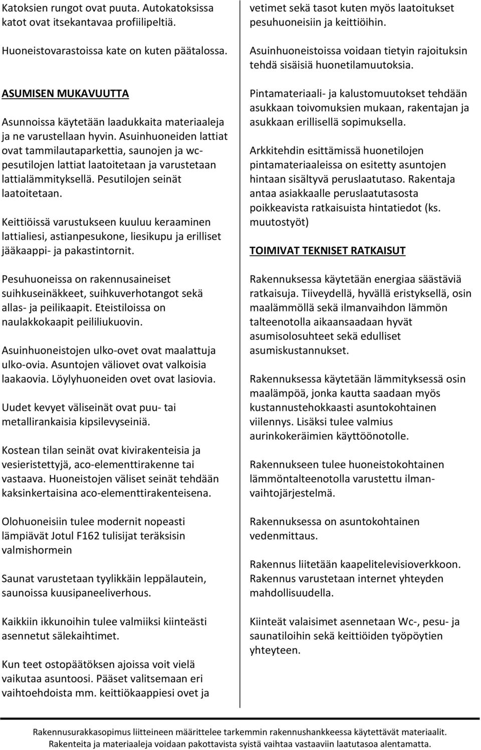 Asuinhuoneiden lattiat ovat tammilautaparkettia, saunojen ja wcpesutilojen lattiat laatoitetaan ja varustetaan lattialämmityksellä. Pesutilojen seinät laatoitetaan.
