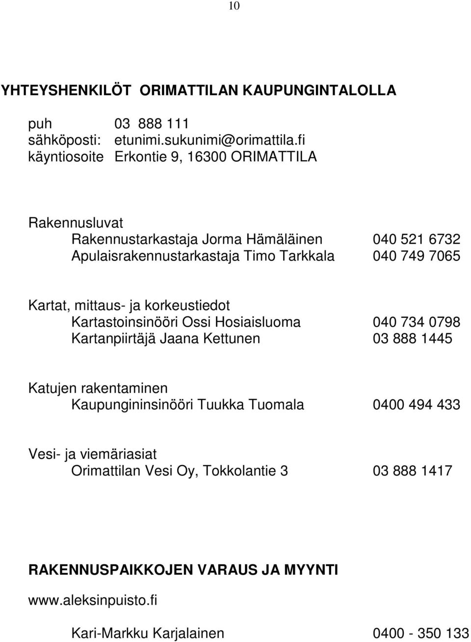 749 7065 Kartat, mittaus- ja korkeustiedot Kartastoinsinööri Ossi Hosiaisluoma 040 734 0798 Kartanpiirtäjä Jaana Kettunen 03 888 1445 Katujen rakentaminen