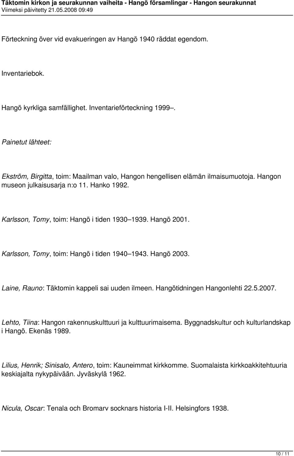 Hangö 2001. Karlsson, Tomy, toim: Hangö i tiden 1940 1943. Hangö 2003. Laine, Rauno: Täktomin kappeli sai uuden ilmeen. Hangötidningen Hangonlehti 22.5.2007.