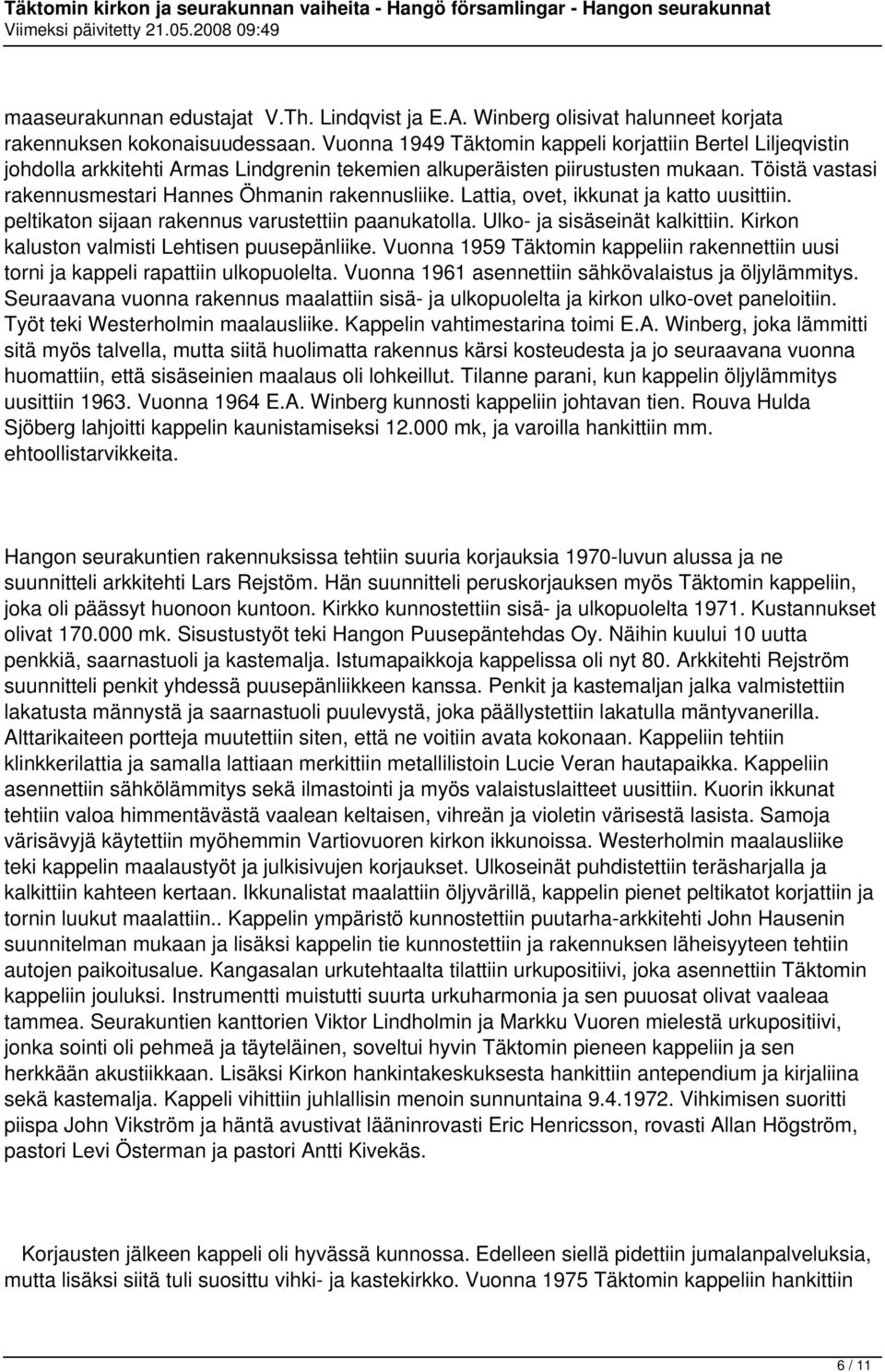 Töistä vastasi rakennusmestari Hannes Öhmanin rakennusliike. Lattia, ovet, ikkunat ja katto uusittiin. peltikaton sijaan rakennus varustettiin paanukatolla. Ulko- ja sisäseinät kalkittiin.