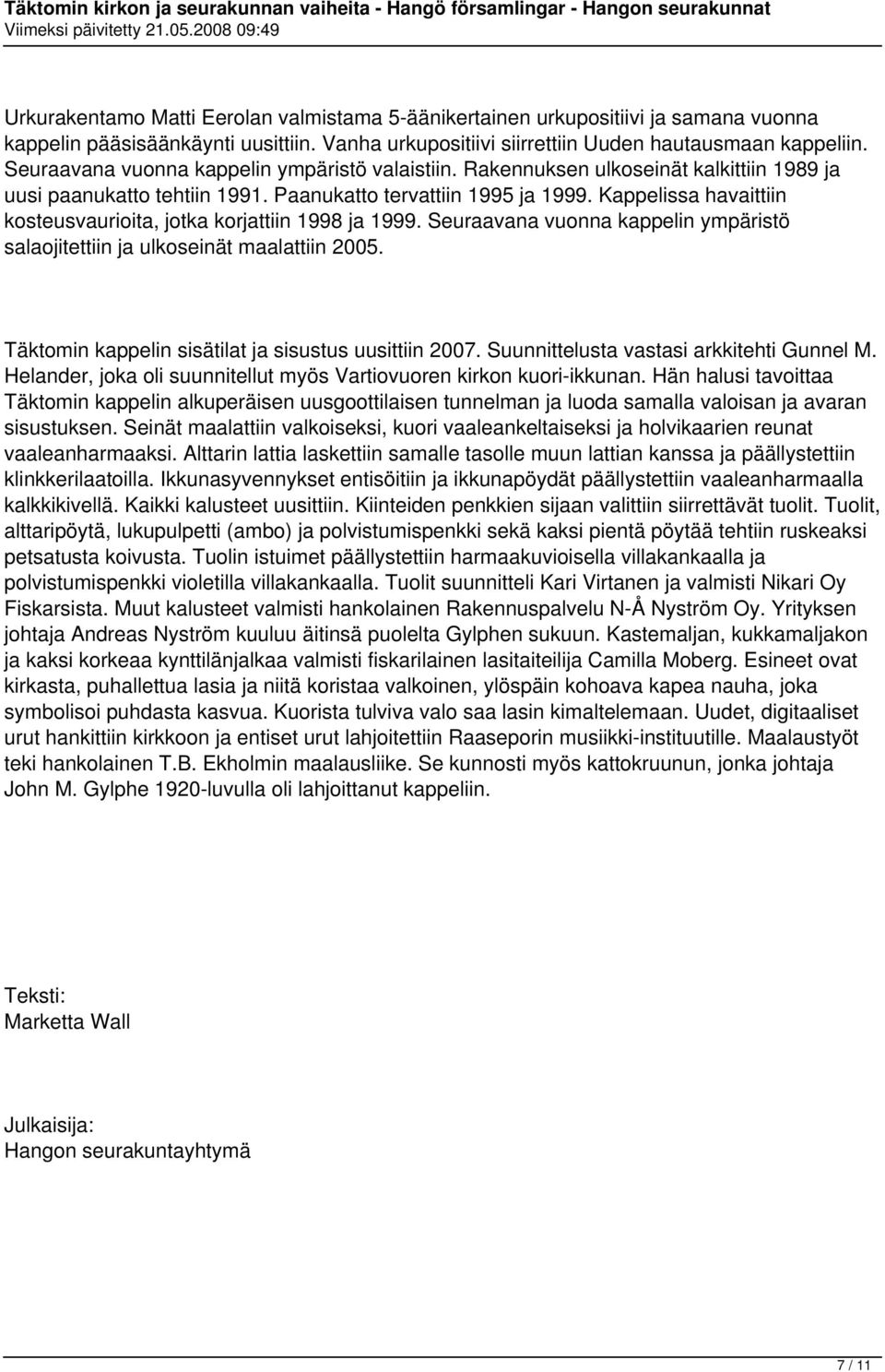Kappelissa havaittiin kosteusvaurioita, jotka korjattiin 1998 ja 1999. Seuraavana vuonna kappelin ympäristö salaojitettiin ja ulkoseinät maalattiin 2005.