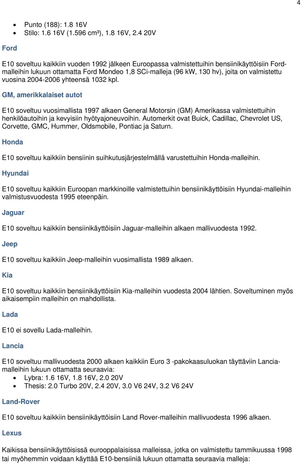 vuosina 2004-2006 yhteensä 1032 kpl. GM, amerikkalaiset autot E10 soveltuu vuosimallista 1997 alkaen General Motorsin (GM) Amerikassa valmistettuihin henkilöautoihin ja kevyisiin hyötyajoneuvoihin.