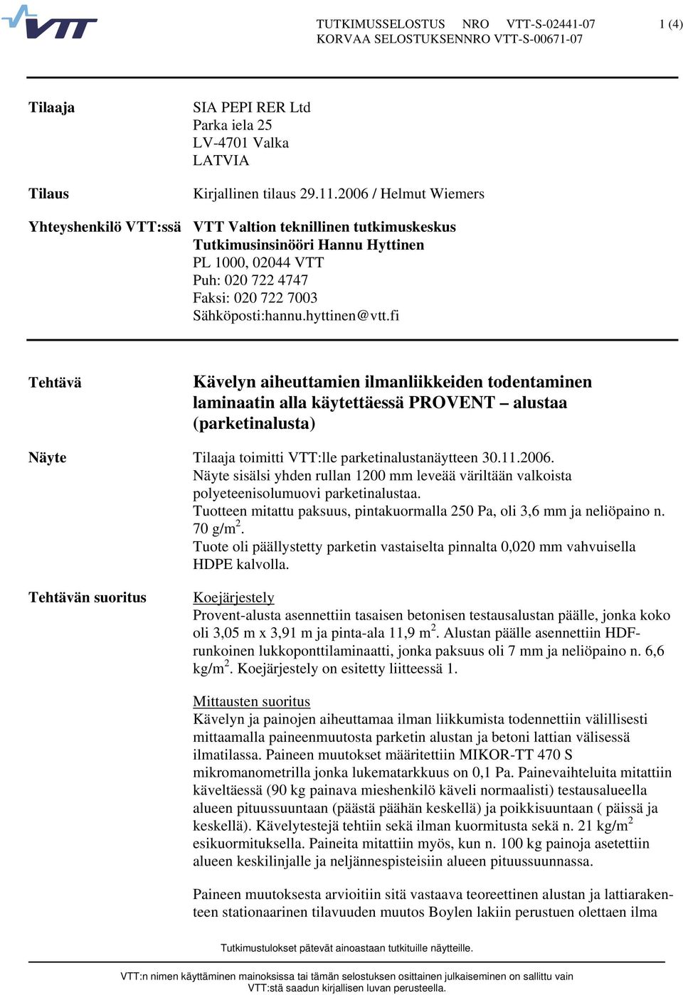 hyttinen@vtt.fi Tehtävä n aiheuttamien ilmanliikkeiden todentaminen laminaatin alla käytettäessä PROVENT alustaa (parketinalusta) Näyte Tilaaja toimitti VTT:lle parketinalustanäytteen 30.11.2006.