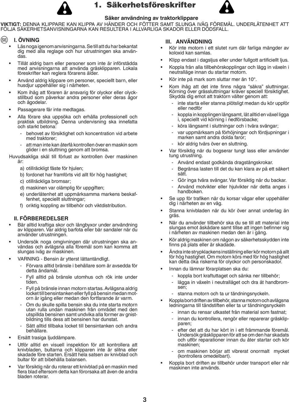 Se till att du har bekantat dig med alla reglage och hur utrustningen ska användas. Tillåt aldrig barn eller personer som inte är införstådda med anvisningarna att använda gräsklipparen.