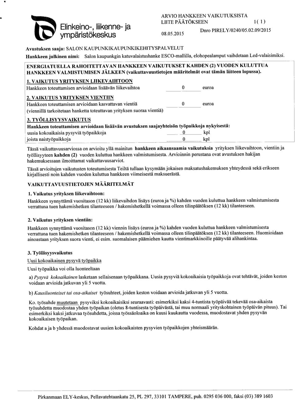 ENERGIATUELLA RAHOITETTAVAN HANKKEEN VAIKUTUKSET KAHDEN (2) VUODEN KULUTTUA HANKKEEN VALMISTUMISEN JÄLKEEN (vaikuttavuustietojen määritelmät ovat tämän liitteen lopussa). 1.