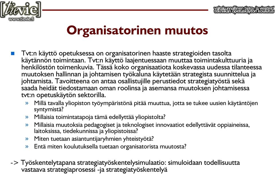 Tavoitteena on antaa osallistujille perustiedot strategiatyöstä sekä saada heidät tiedostamaan oman roolinsa ja asemansa muutoksen johtamisessa tvt:n opetuskäytön sektorilla.