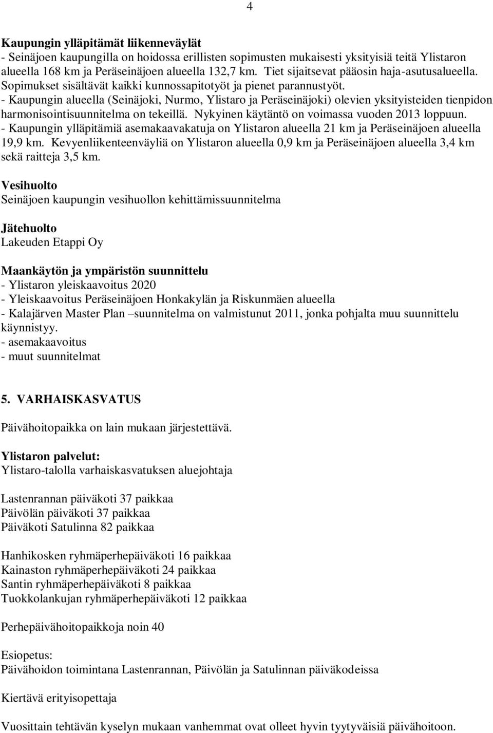 - Kaupungin alueella (Seinäjoki, Nurmo, Ylistaro ja Peräseinäjoki) olevien yksityisteiden tienpidon harmonisointisuunnitelma on tekeillä. Nykyinen käytäntö on voimassa vuoden 2013 loppuun.