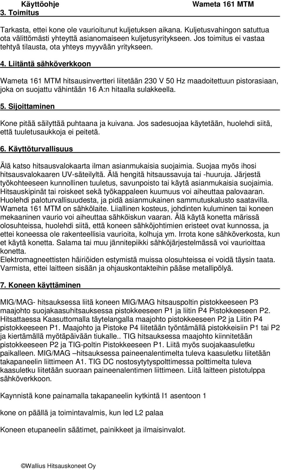 Liitäntä sähköverkkoon hitsausinvertteri liitetään 230 V 50 Hz maadoitettuun pistorasiaan, joka on suojattu vähintään 16 A:n hitaalla sulakkeella. 5. Sijoittaminen Kone pitää säilyttää puhtaana ja kuivana.