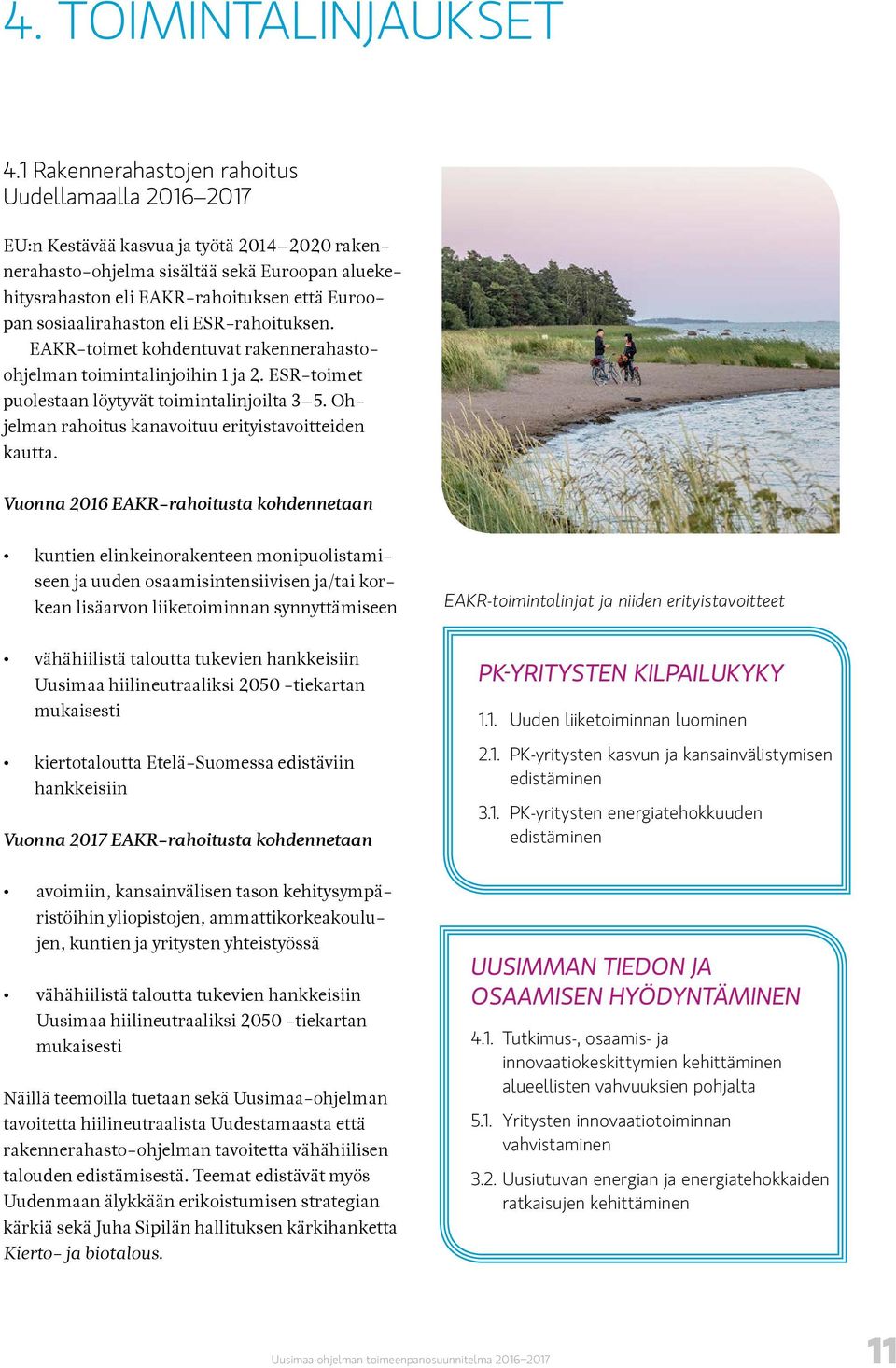 sosiaalirahaston eli ESR-rahoituksen. EAKR-toimet kohdentuvat rakennerahastoohjelman toimintalinjoihin 1 ja 2. ESR-toimet puolestaan löytyvät toimintalinjoilta 3 5.