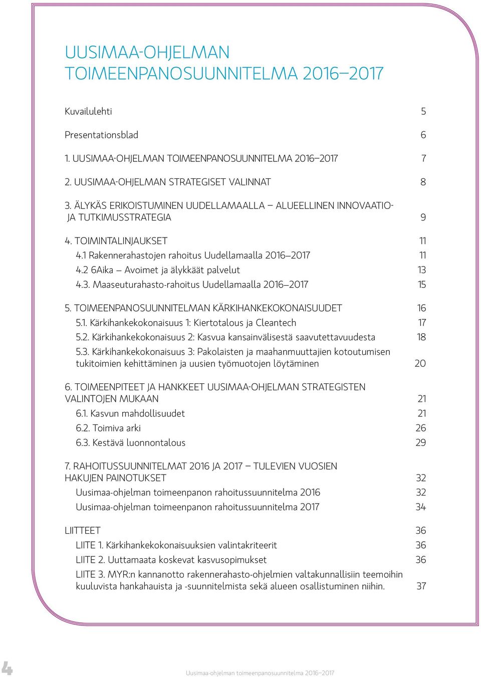 2 6Aika Avoimet ja älykkäät palvelut 13 4.3. Maaseuturahasto-rahoitus Uudellamaalla 2016 2017 15 5. TOIMEENPANOSUUNNITELMAN KÄRKIHANKEKOKONAISUUDET 16 5.1. Kärkihankekokonaisuus 1: Kiertotalous ja Cleantech 17 5.