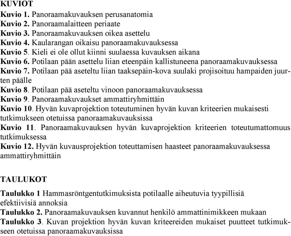 Potilaan pää aseteltu liian taaksepäin-kova suulaki projisoituu hampaiden juurten päälle Kuvio 8. Potilaan pää aseteltu vinoon panoraamakuvauksessa Kuvio 9.