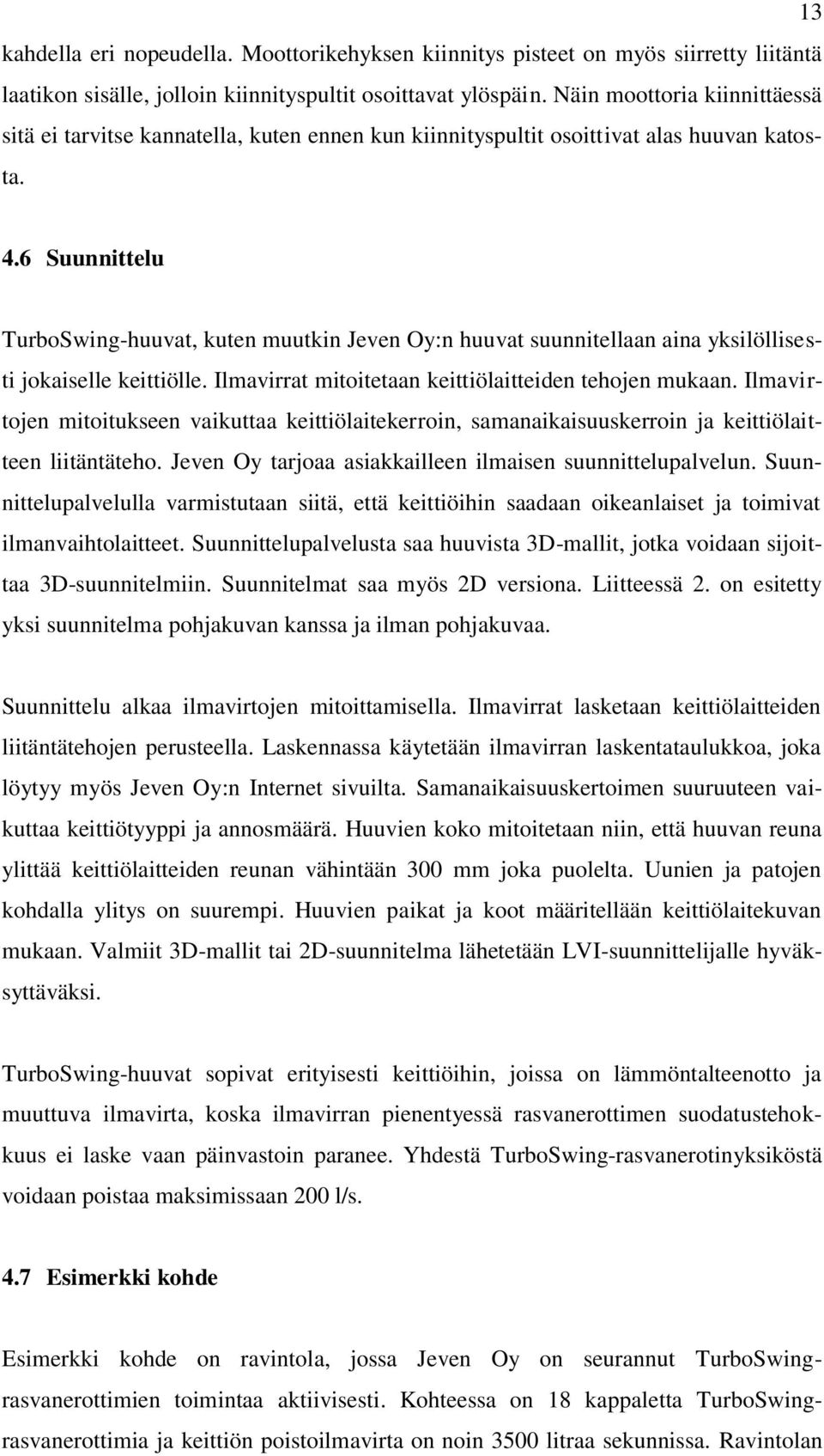 6 Suunnittelu TurboSwing-huuvat, kuten muutkin Jeven Oy:n huuvat suunnitellaan aina yksilöllisesti jokaiselle keittiölle. Ilmavirrat mitoitetaan keittiölaitteiden tehojen mukaan.