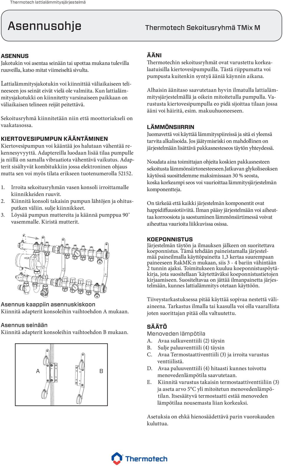 Kun lattialämmitysjakotukki on kiinnitetty varsinaiseen paikkaan on väliaikaisen telineen reijät peitettävä. Sekoitusryhmä kiinnitetään niin että moottoriakseli on vaakatasossa.