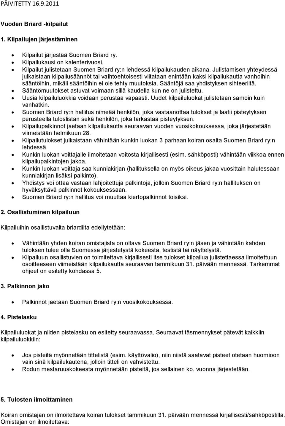 Sääntöjä saa yhdistyksen sihteeriltä. Sääntömuutokset astuvat voimaan sillä kaudella kun ne on julistettu. Uusia kilpailuluokkia voidaan perustaa vapaasti.