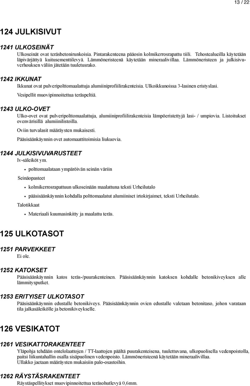 Ulkoikkunoissa 3-lasinen eristyslasi. Vesipellit muovipinnoitettua teräspeltiä. 1243 ULKO-OVET Ulko-ovet ovat pulveripolttomaalattuja, alumiiniprofiilirakenteisia lämpöeristettyjä lasi- / umpiovia.