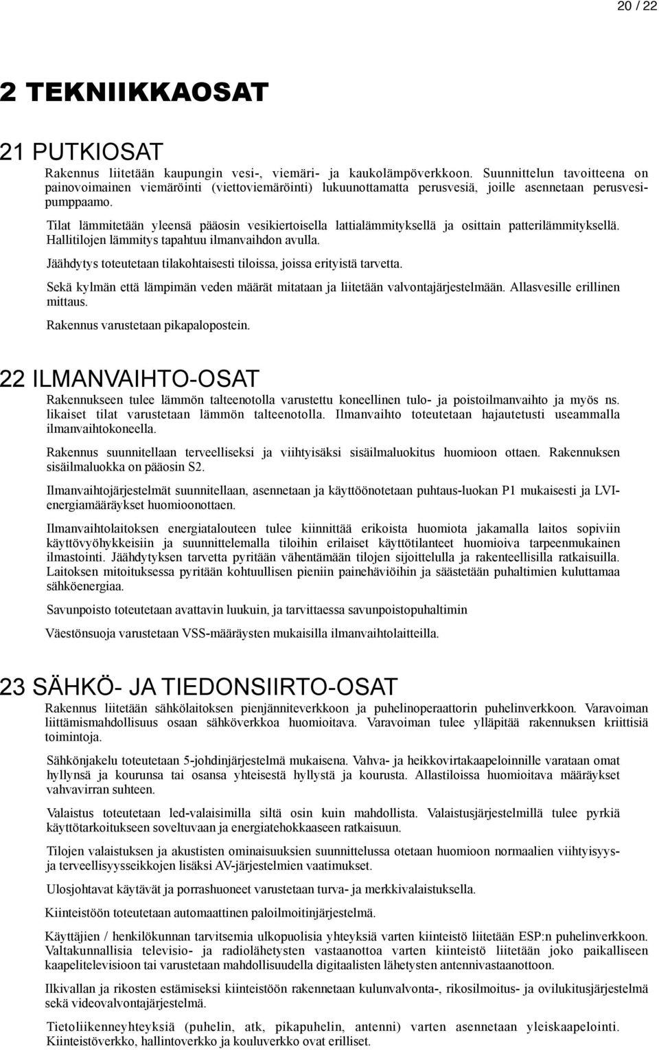 Tilat lämmitetään yleensä pääosin vesikiertoisella lattialämmityksellä ja osittain patterilämmityksellä. Hallitilojen lämmitys tapahtuu ilmanvaihdon avulla.