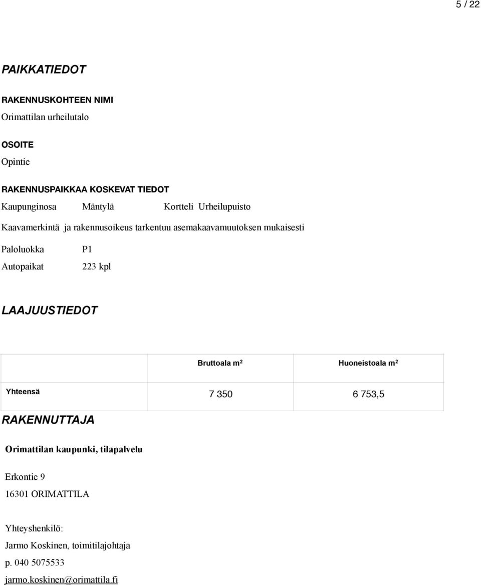 Paloluokka Autopaikat P1 223 kpl LAAJUUSTIEDOT Bruttoala m 2 Huoneistoala m 2 Yhteensä 7 350 6 753,5 RAKENNUTTAJA