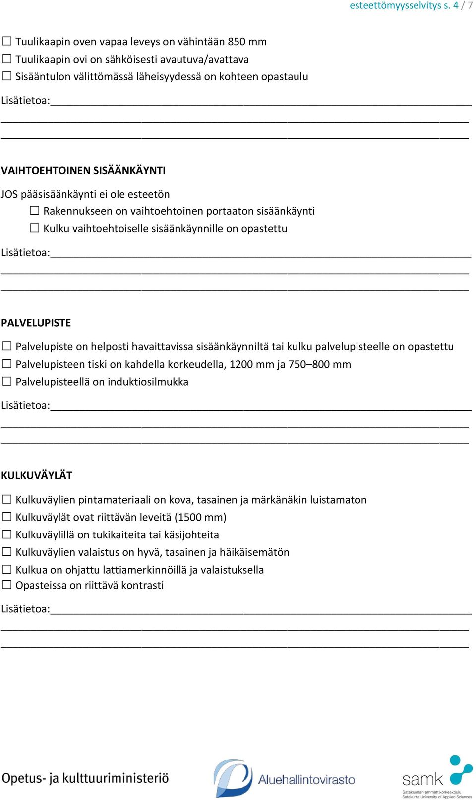 pääsisäänkäynti ei ole esteetön Rakennukseen on vaihtoehtoinen portaaton sisäänkäynti Kulku vaihtoehtoiselle sisäänkäynnille on opastettu PALVELUPISTE Palvelupiste on helposti havaittavissa